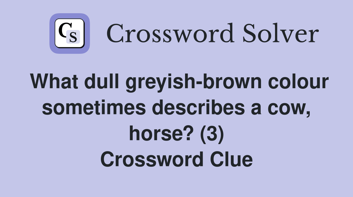 What dull greyishbrown colour sometimes describes a cow, horse? (3